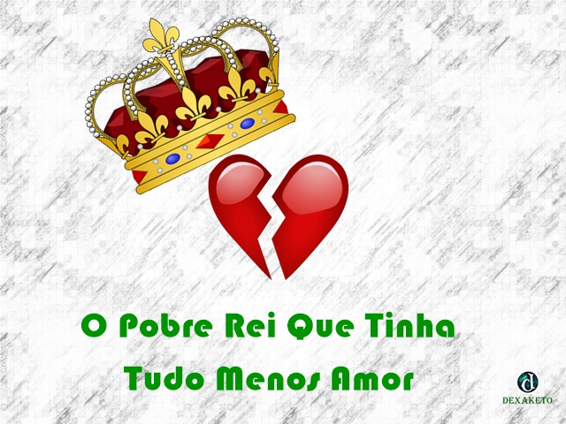O Pobre Rei Que Tinha Tudo Menos Amor - Dexaketo